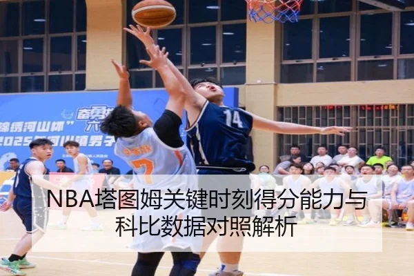 NBA塔图姆关键时刻得分能力与科比数据对照解析