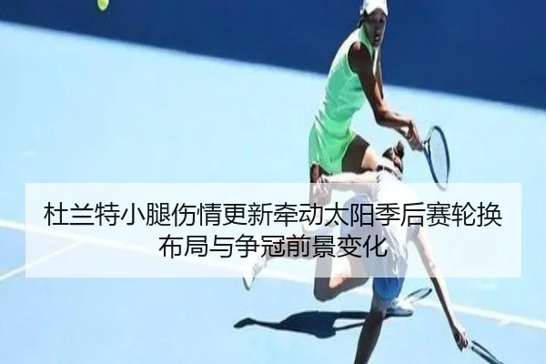 杜兰特小腿伤情更新牵动太阳季后赛轮换布局与争冠前景变化