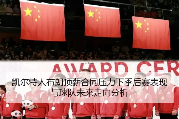 凯尔特人布朗顶薪合同压力下季后赛表现与球队未来走向分析