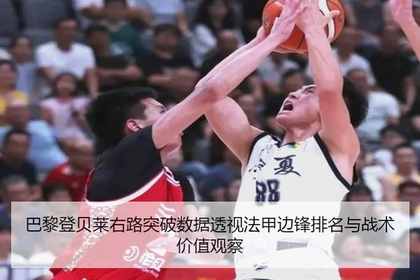 巴黎登贝莱右路突破数据透视法甲边锋排名与战术价值观察