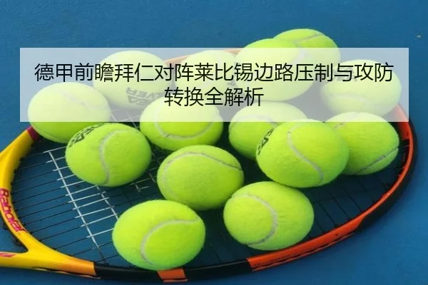 德甲前瞻拜仁对阵莱比锡边路压制与攻防转换全解析