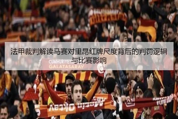 法甲裁判解读马赛对里昂红牌尺度背后的判罚逻辑与比赛影响