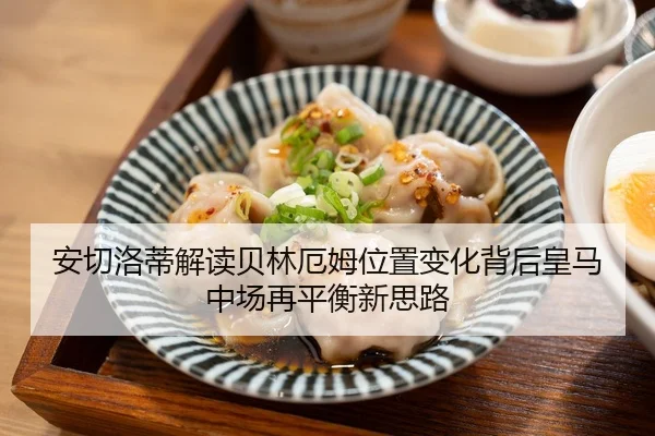 安切洛蒂解读贝林厄姆位置变化背后皇马中场再平衡新思路